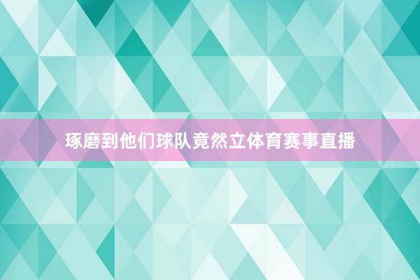 琢磨到他们球队竟然立体育赛事直播