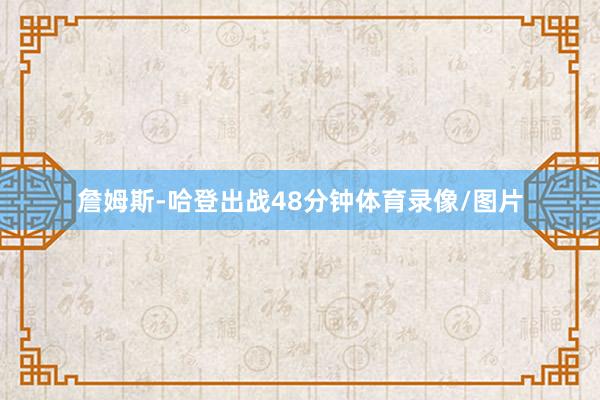 詹姆斯-哈登出战48分钟体育录像/图片