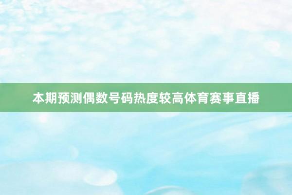 本期预测偶数号码热度较高体育赛事直播