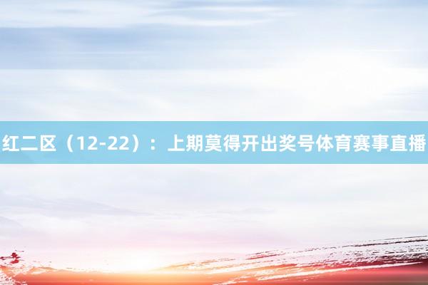 红二区（12-22）：上期莫得开出奖号体育赛事直播