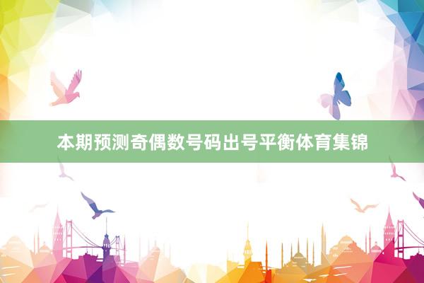本期预测奇偶数号码出号平衡体育集锦