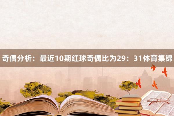 奇偶分析：最近10期红球奇偶比为29：31体育集锦