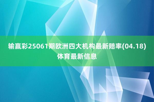输赢彩25061期欧洲四大机构最新赔率(04.18)体育最新信息