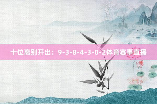 十位离别开出：9-3-8-4-3-0-2体育赛事直播
