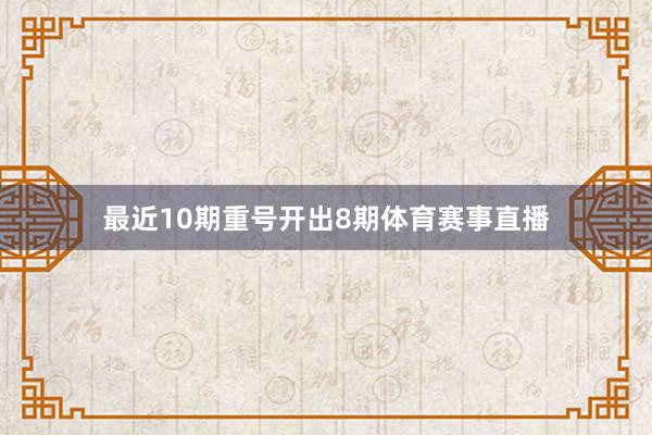 最近10期重号开出8期体育赛事直播