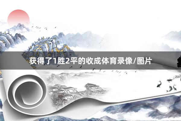 获得了1胜2平的收成体育录像/图片