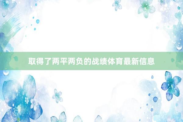 取得了两平两负的战绩体育最新信息