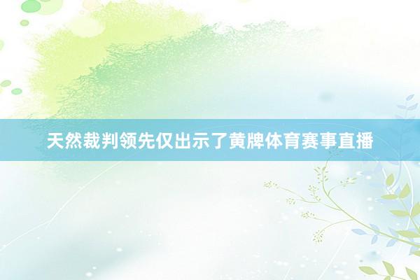 天然裁判领先仅出示了黄牌体育赛事直播
