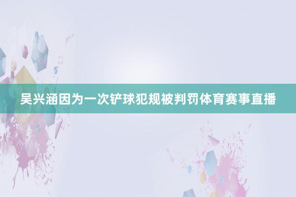 吴兴涵因为一次铲球犯规被判罚体育赛事直播
