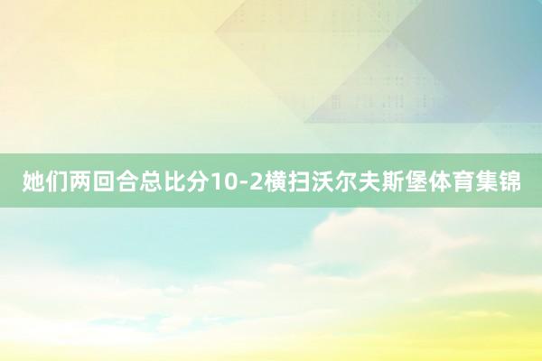 她们两回合总比分10-2横扫沃尔夫斯堡体育集锦