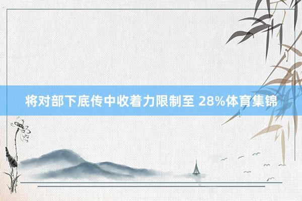 将对部下底传中收着力限制至 28%体育集锦
