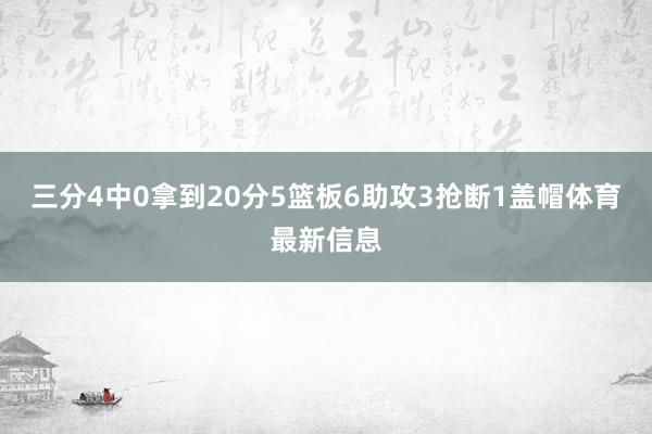 三分4中0拿到20分5篮板6助攻3抢断1盖帽体育最新信息