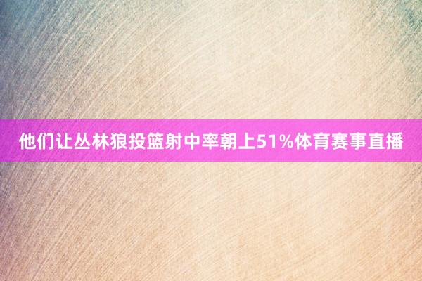 他们让丛林狼投篮射中率朝上51%体育赛事直播