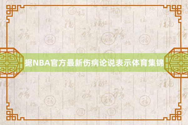 据NBA官方最新伤病论说表示体育集锦