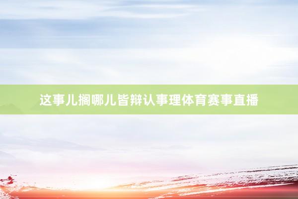 这事儿搁哪儿皆辩认事理体育赛事直播