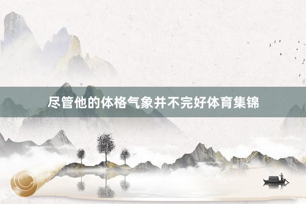 尽管他的体格气象并不完好体育集锦
