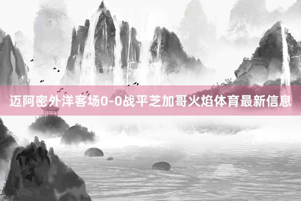 迈阿密外洋客场0-0战平芝加哥火焰体育最新信息