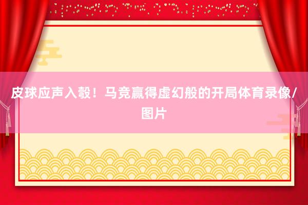 皮球应声入彀！马竞赢得虚幻般的开局体育录像/图片