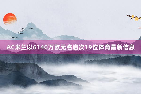 AC米兰以6140万欧元名递次19位体育最新信息