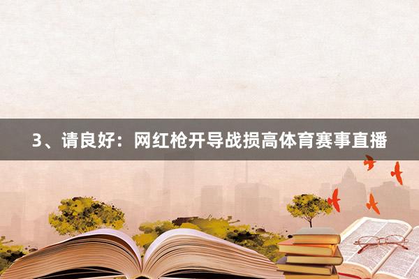 3、请良好：网红枪开导战损高体育赛事直播