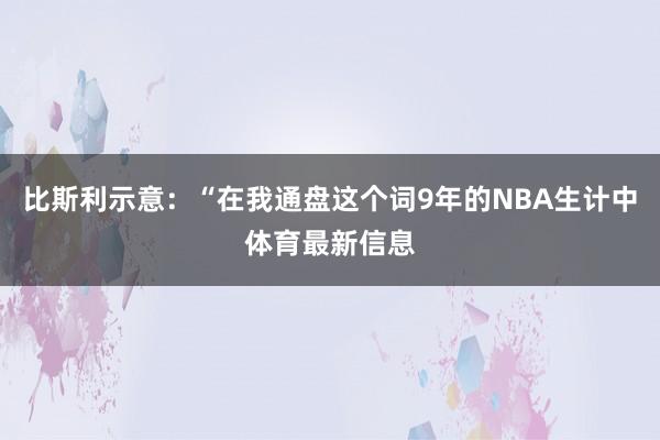 比斯利示意：“在我通盘这个词9年的NBA生计中体育最新信息