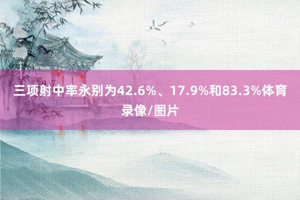 三项射中率永别为42.6%、17.9%和83.3%体育录像/图片