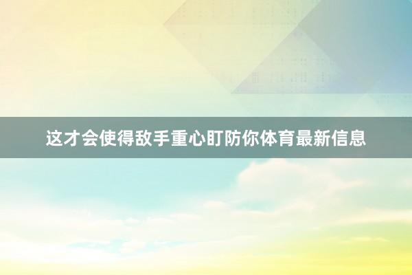 这才会使得敌手重心盯防你体育最新信息