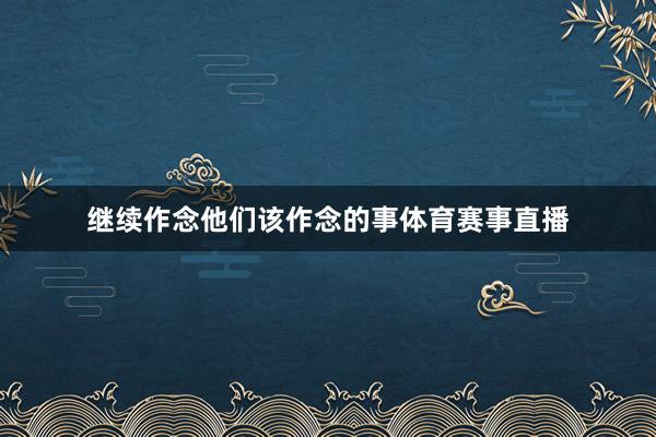 继续作念他们该作念的事体育赛事直播