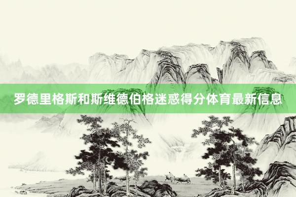 罗德里格斯和斯维德伯格迷惑得分体育最新信息
