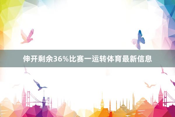 伸开剩余36%比赛一运转体育最新信息