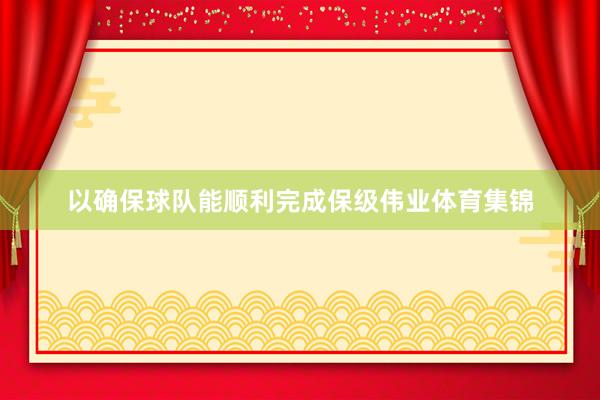 以确保球队能顺利完成保级伟业体育集锦