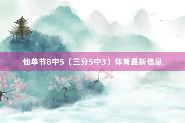 他单节8中5（三分5中3）体育最新信息