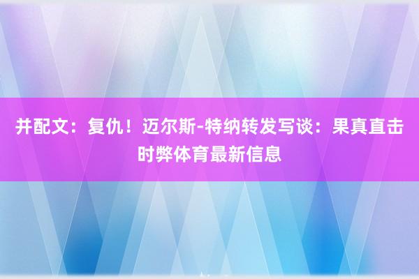 并配文：复仇！迈尔斯-特纳转发写谈：果真直击时弊体育最新信息