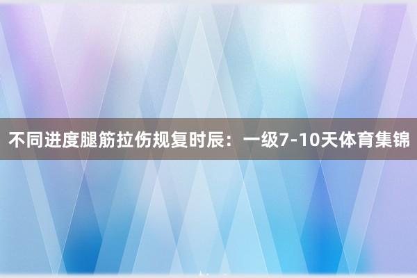 不同进度腿筋拉伤规复时辰：一级7-10天体育集锦