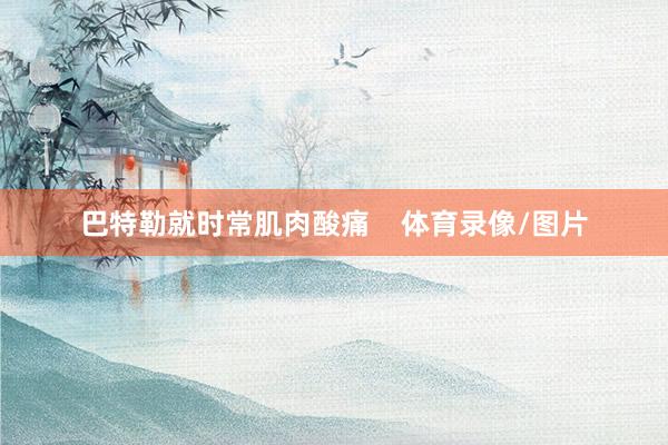 巴特勒就时常肌肉酸痛    体育录像/图片