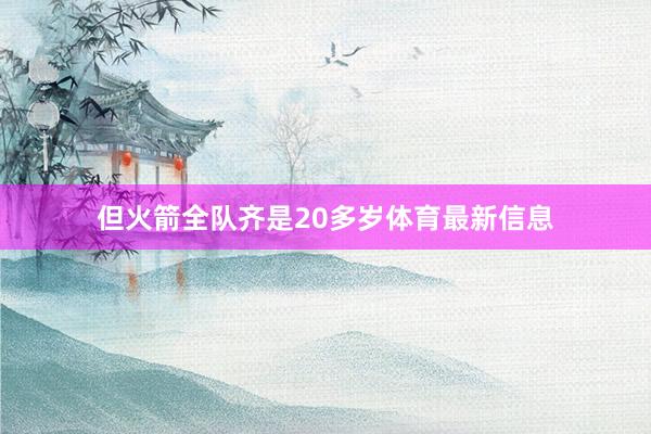 但火箭全队齐是20多岁体育最新信息