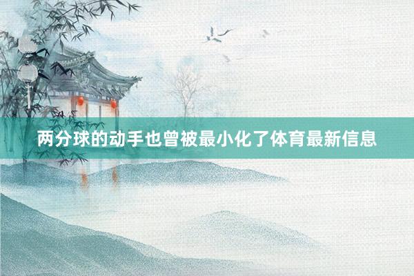 两分球的动手也曾被最小化了体育最新信息