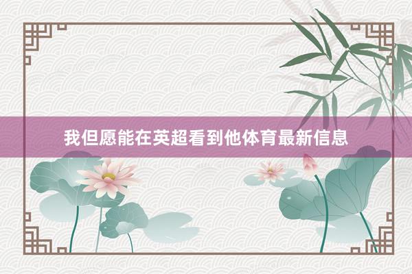 我但愿能在英超看到他体育最新信息
