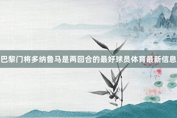 巴黎门将多纳鲁马是两回合的最好球员体育最新信息