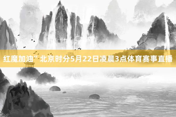 红魔加油”北京时分5月22日凌晨3点体育赛事直播