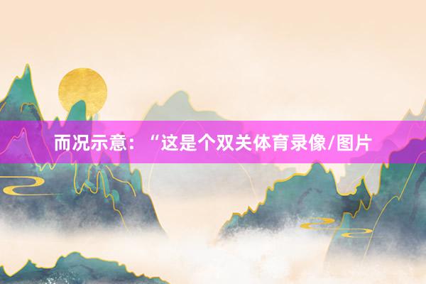 而况示意：“这是个双关体育录像/图片