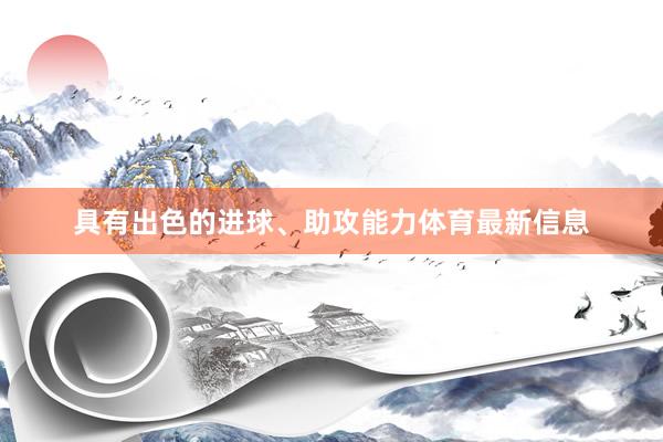 具有出色的进球、助攻能力体育最新信息