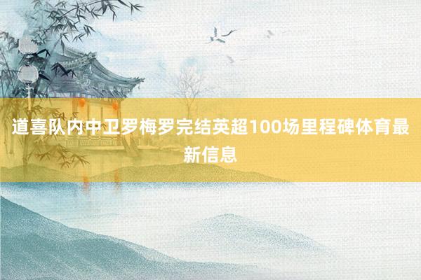 道喜队内中卫罗梅罗完结英超100场里程碑体育最新信息