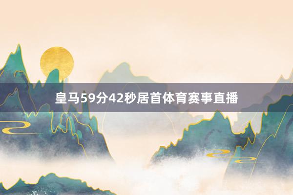 皇马59分42秒居首体育赛事直播