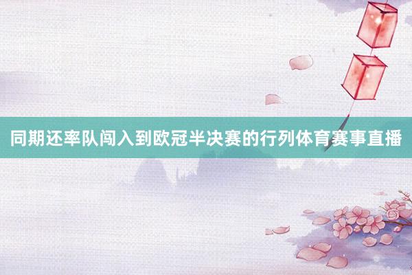 同期还率队闯入到欧冠半决赛的行列体育赛事直播