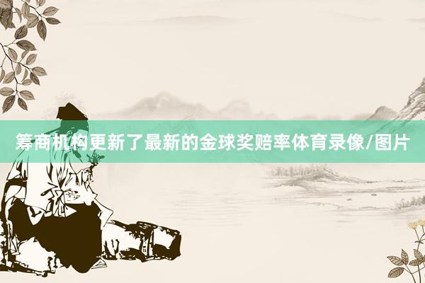 筹商机构更新了最新的金球奖赔率体育录像/图片