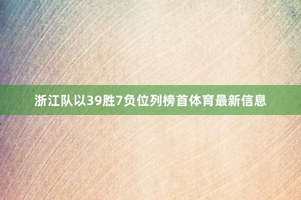浙江队以39胜7负位列榜首体育最新信息
