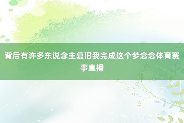 背后有许多东说念主复旧我完成这个梦念念体育赛事直播