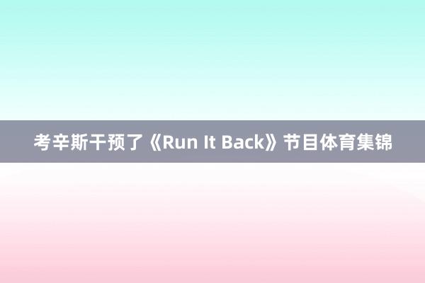 考辛斯干预了《Run It Back》节目体育集锦