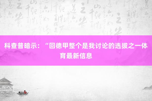 科查普暗示：“回德甲整个是我讨论的选拔之一体育最新信息